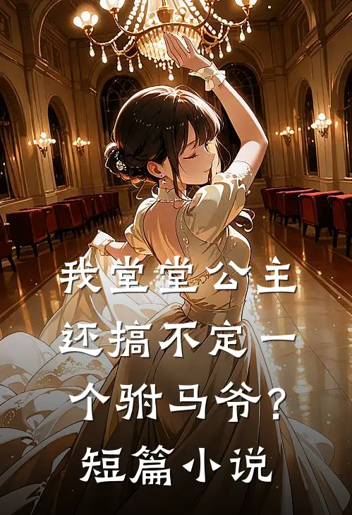 我堂堂公主，还搞不定一个驸马爷？短篇小说