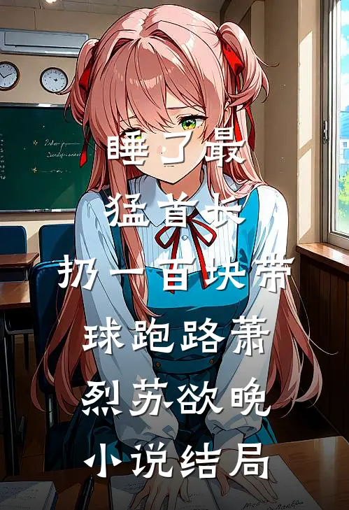 睡了最猛首长，扔一百块带球跑路萧烈苏欲晚小说结局