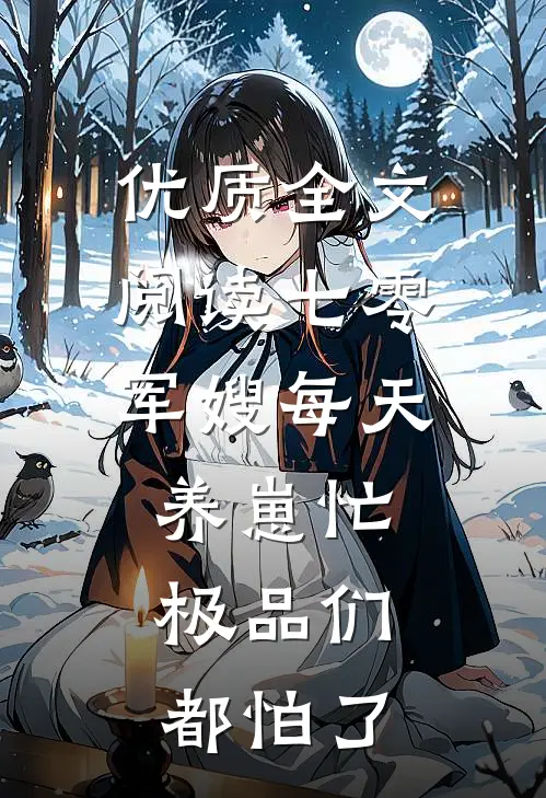 优质全文阅读七零：军嫂每天养崽忙，极品们都怕了