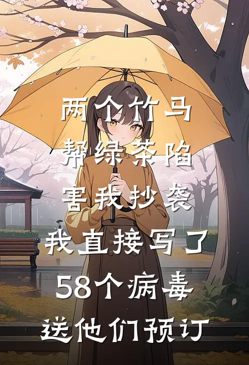 两个竹马帮绿茶陷害我抄袭，我直接写了58个病毒送他们预订