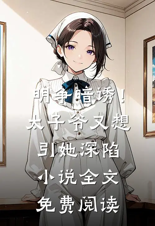 明争暗诱！太子爷又想引她深陷小说全文免费阅读