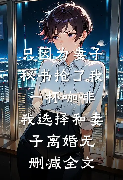 只因为妻子秘书抢了我一杯咖啡，我选择和妻子离婚无删减全文