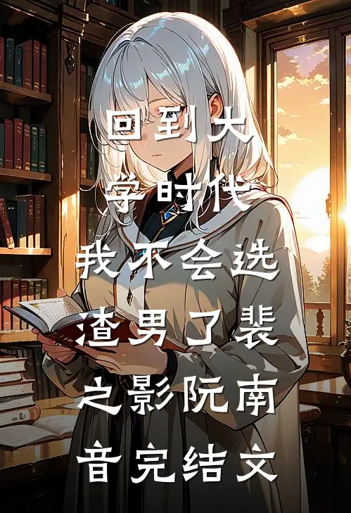 回到大学时代，我不会选渣男了裴之影阮南音完结文