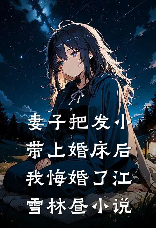 妻子把发小带上婚床后，我悔婚了江雪林昼小说