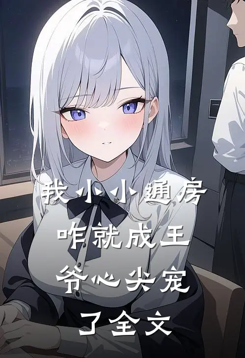 我小小通房，咋就成王爷心尖宠了全文