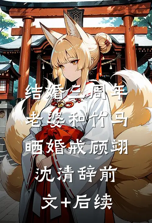 结婚三周年，老婆和竹马晒婚戒顾翊沈清辞前文+后续