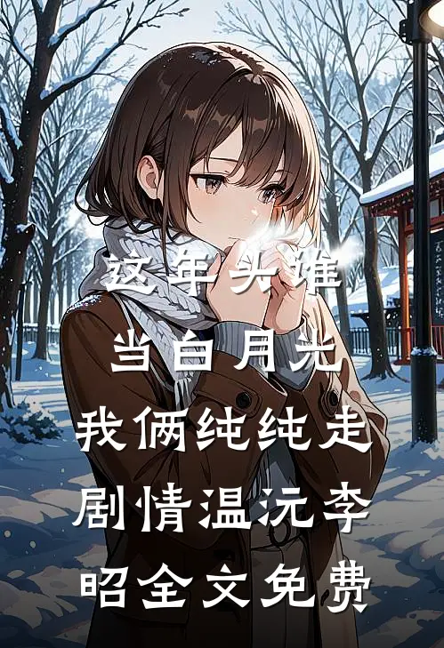 这年头谁当白月光，我俩纯纯走剧情温沅李昭全文免费