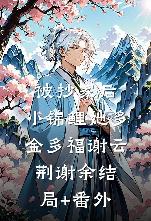 被抄家后，小锦鲤她多金多福谢云荆谢余结局+番外