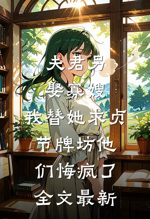夫君另娶寡嫂，我替她求贞节牌坊他们悔疯了全文最新
