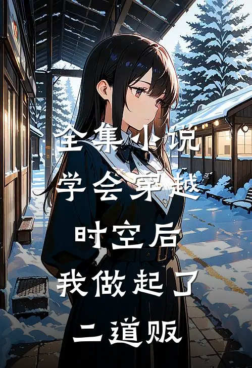 全集小说学会穿越时空后，我做起了二道贩