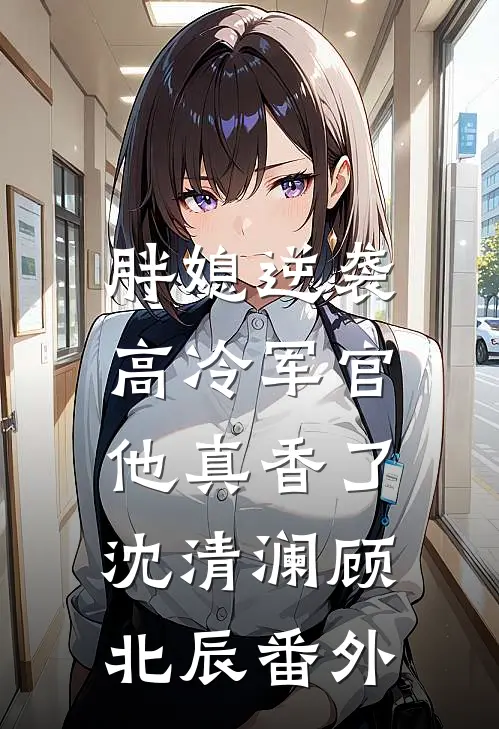 胖媳逆袭,高冷军官他真香了沈清澜顾北辰番外在线阅读