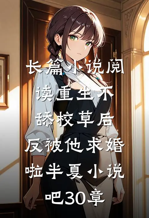 长篇小说阅读重生不舔校草后,反被他求婚啦半夏小说吧30章