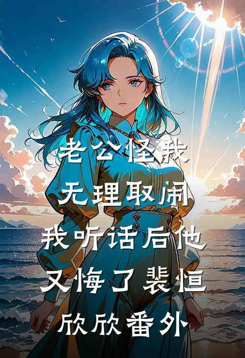 老公怪我无理取闹，我听话后他又悔了裴恒欣欣番外