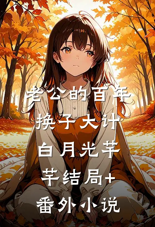 老公的百年换子大计白月光芊芊结局+番外小说