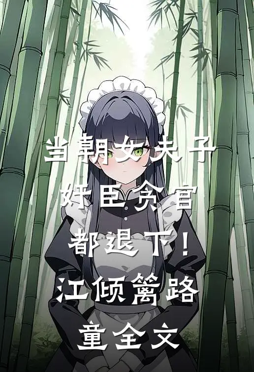 当朝女夫子，奸臣贪官都退下！江倾篱路童全文