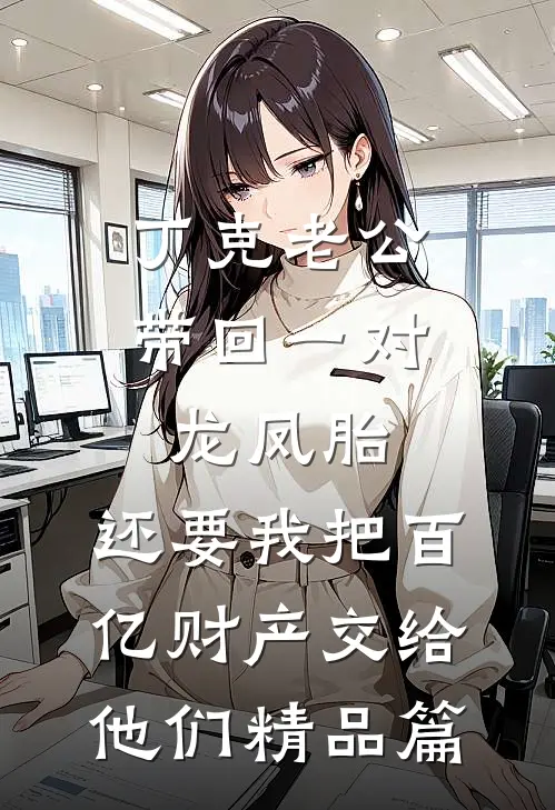 丁克老公带回一对龙凤胎，还要我把百亿财产交给他们精品篇