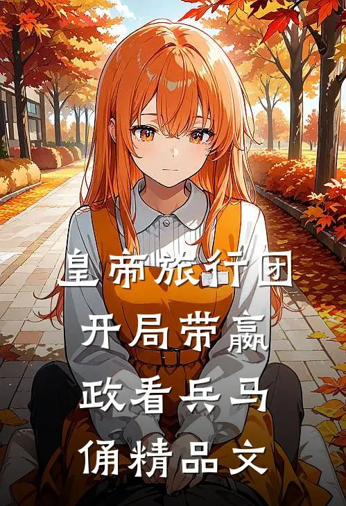 皇帝旅行团：开局带嬴政看兵马俑精品文