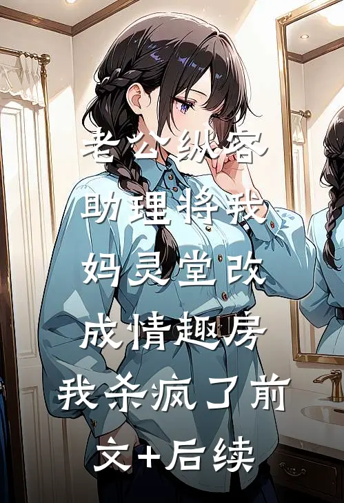 老公纵容助理将我妈灵堂改成情趣房，我杀疯了前文+后续