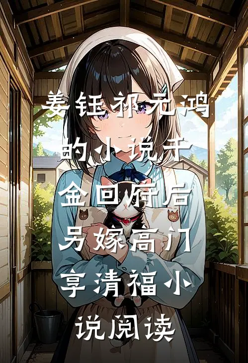 姜钰祁元鸿的小说千金回府后，另嫁高门享清福小说阅读