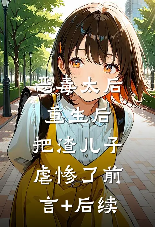恶毒太后重生后：把渣儿子虐惨了前言+后续