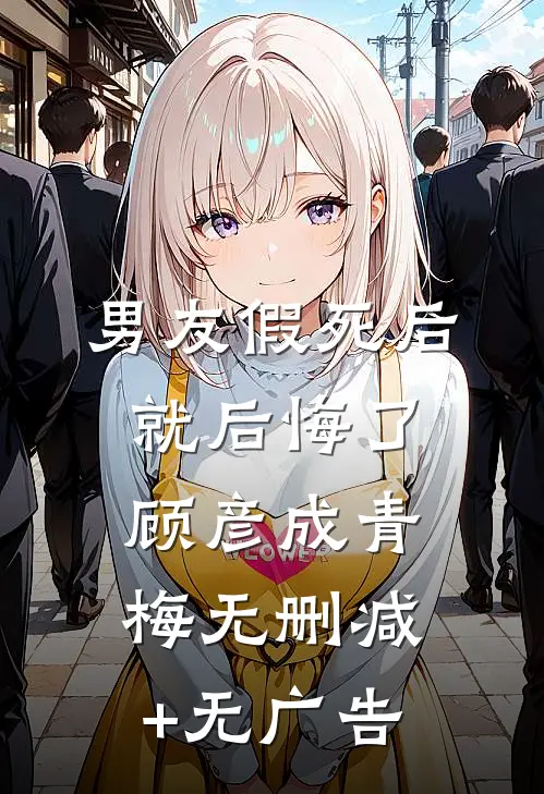 男友假死后就后悔了顾彦成青梅无删减+无广告