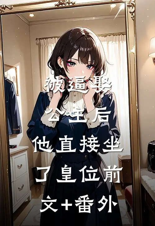 被逼娶公主后，他直接坐了皇位前文+番外