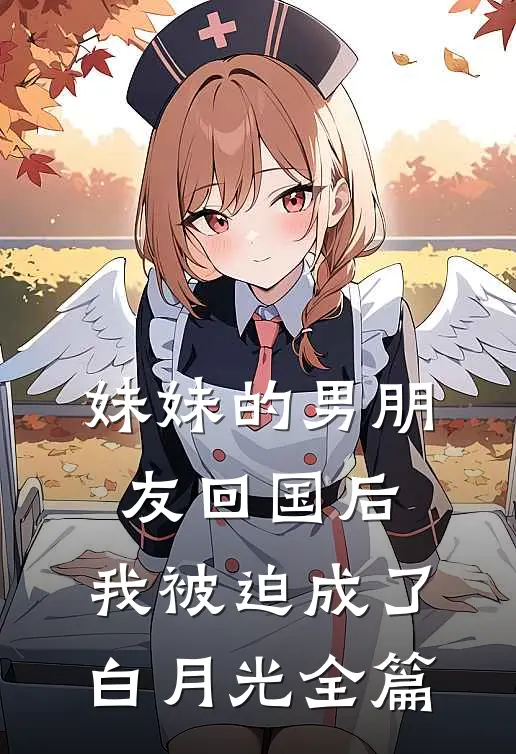 妹妹的男朋友回国后，我被迫成了白月光全篇