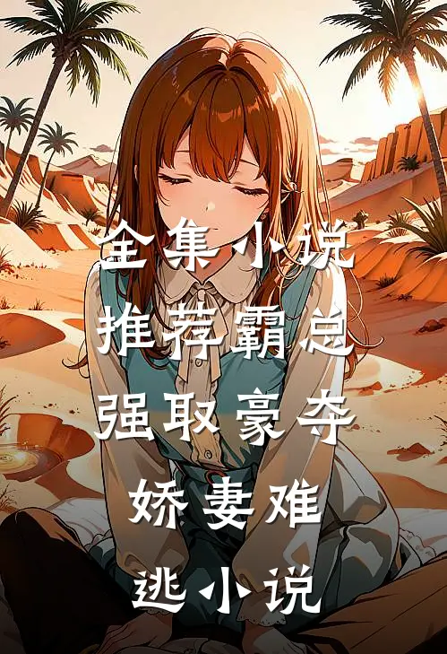 全集小说推荐霸总强取豪夺:娇妻难逃小说