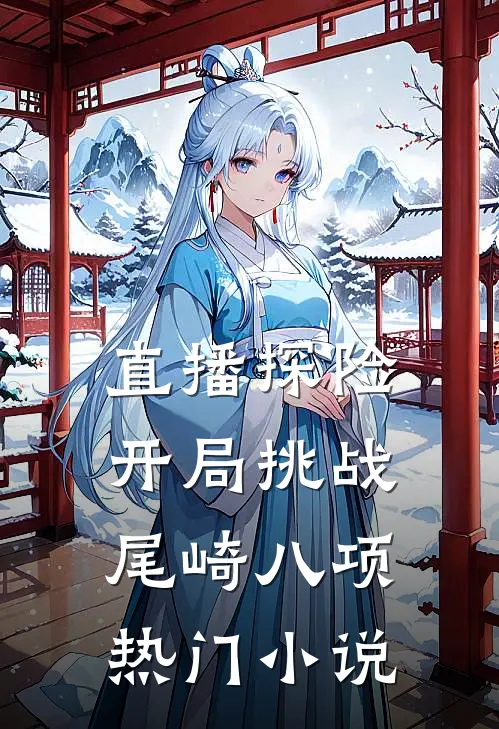 直播探险：开局挑战尾崎八项热门小说