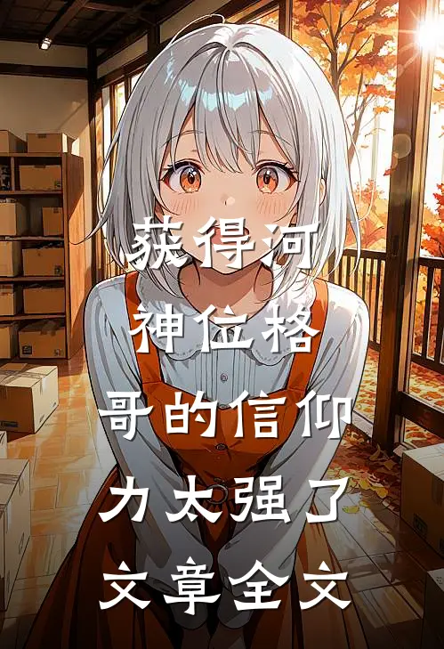 获得河神位格，哥的信仰力太强了文章全文