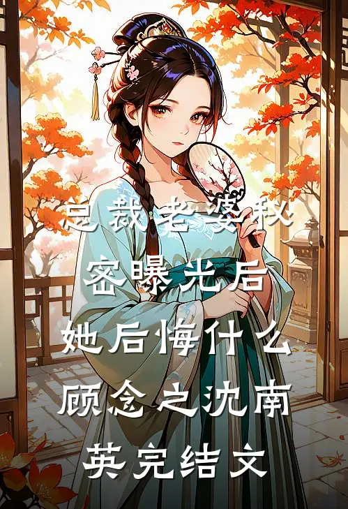总裁老婆秘密曝光后，她后悔什么顾念之沈南英完结文