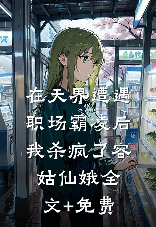 在天界遭遇职场霸凌后，我杀疯了容姑仙娥全文+免费