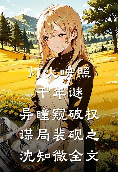 灯火映照千年谜，异瞳窥破权谋局裴砚之沈知微全文