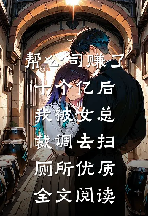 帮公司赚了十个亿后，我被女总裁调去扫厕所优质全文阅读