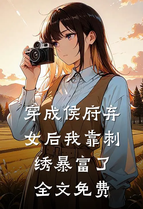 穿成侯府弃女后我靠刺绣暴富了全文免费