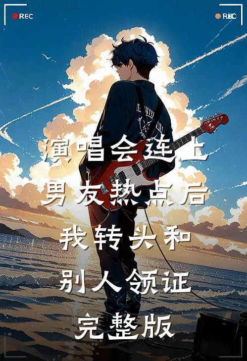 演唱会连上男友热点后，我转头和别人领证完整版