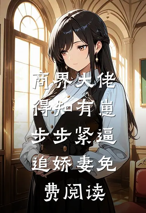 商界大佬得知有崽，步步紧逼追娇妻免费阅读