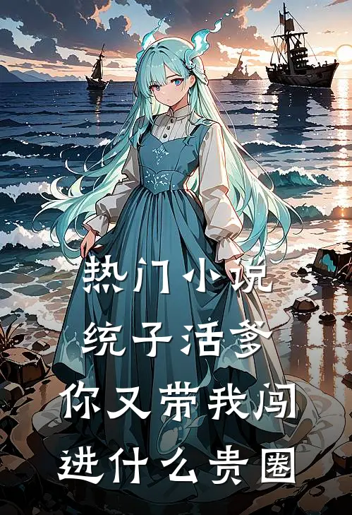 热门小说统子活爹，你又带我闯进什么贵圈