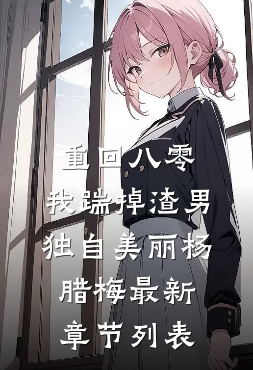 重回八零，我踹掉渣男独自美丽杨腊梅最新章节列表