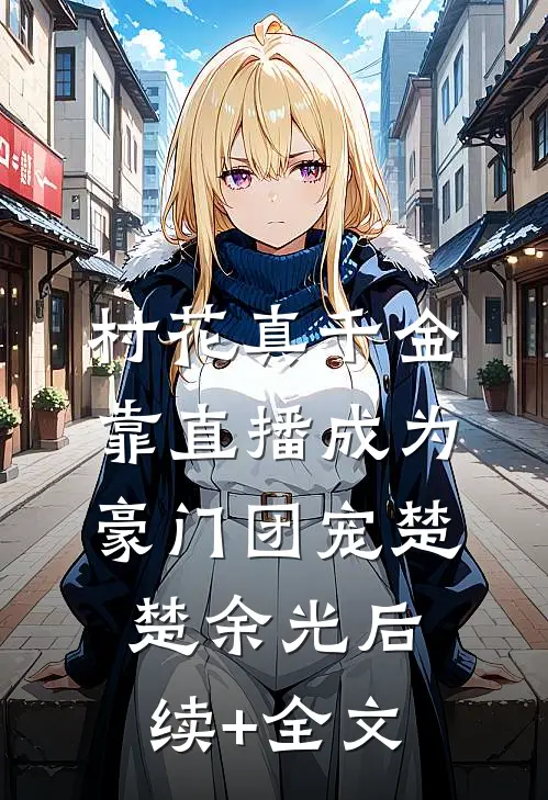 村花真千金，靠直播成为豪门团宠楚楚余光后续+全文