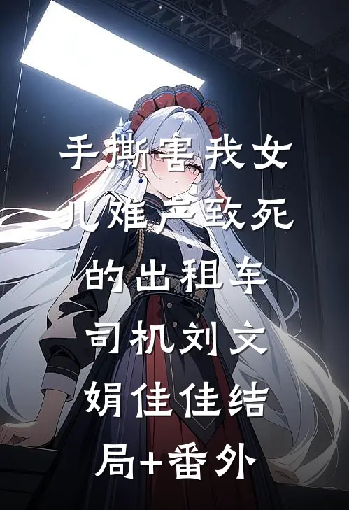 手撕害我女儿难产致死的出租车司机刘文娟佳佳结局+番外
