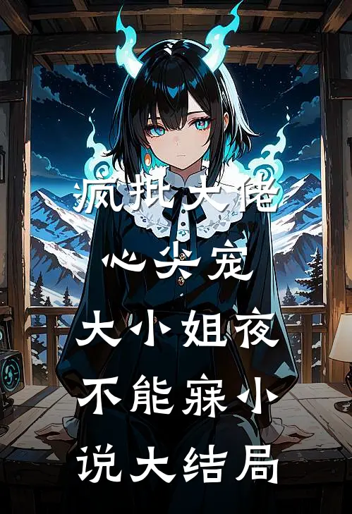 疯批大佬心尖宠，大小姐夜不能寐小说大结局