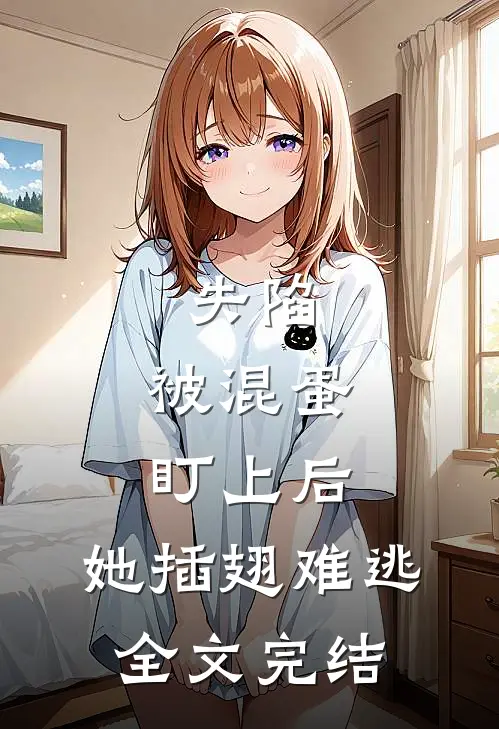 失陷：被混蛋盯上后，她插翅难逃全文完结