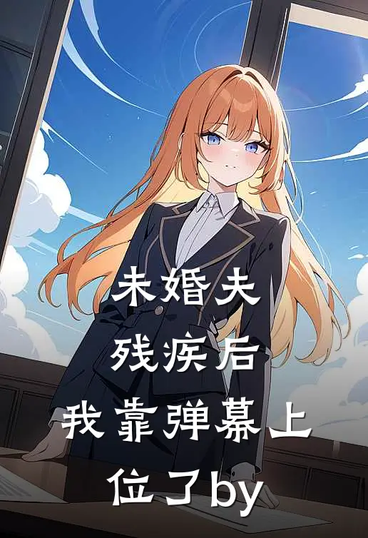 未婚夫残疾后，我靠弹幕上位了by