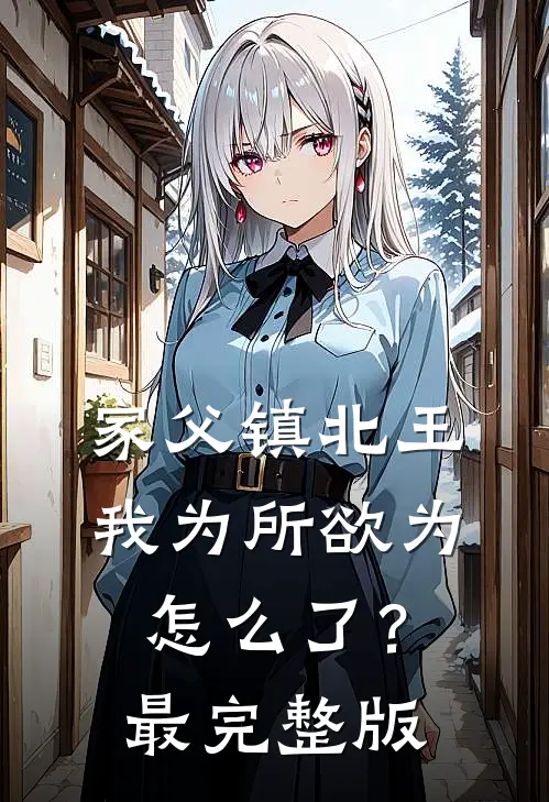 家父镇北王，我为所欲为怎么了？最完整版