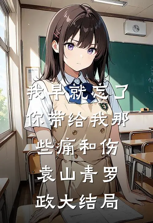 我早就忘了你带给我那些痛和伤袁山青罗政大结局