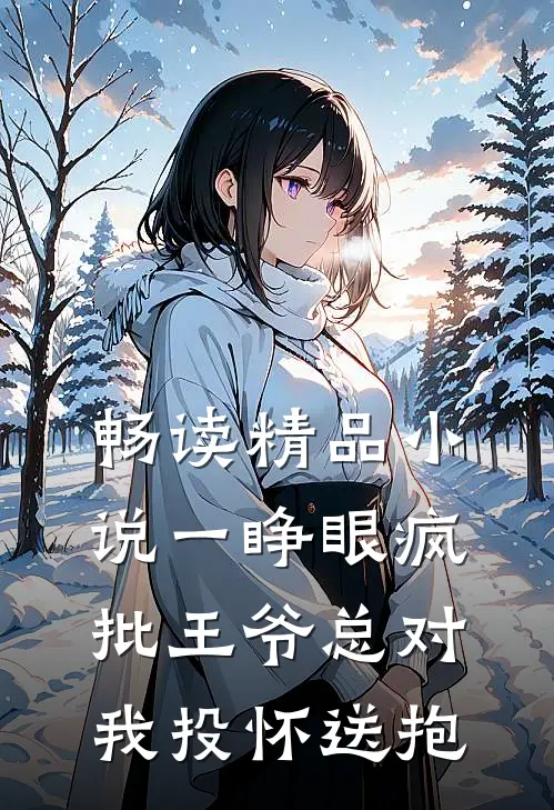 畅读精品小说一睁眼疯批王爷总对我投怀送抱