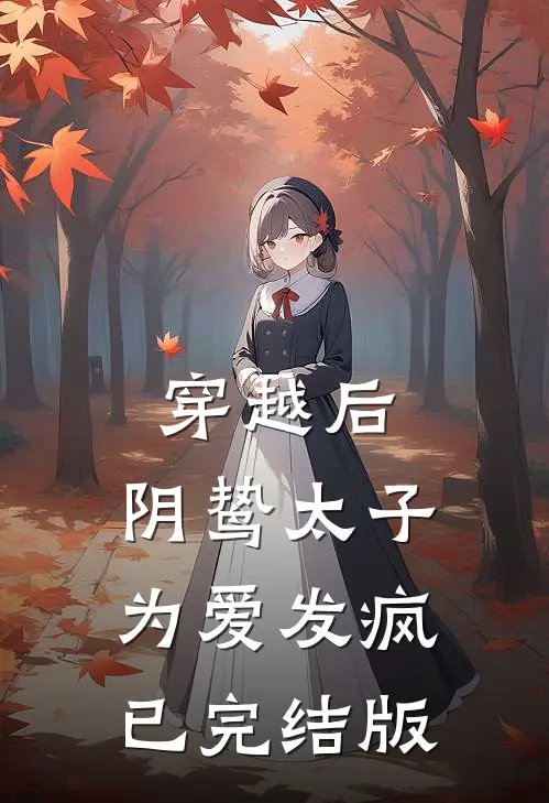 穿越后，阴鸷太子为爱发疯已完结版