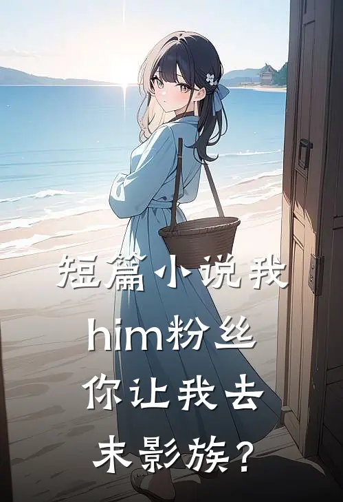 短篇小说我him粉丝，你让我去末影族？