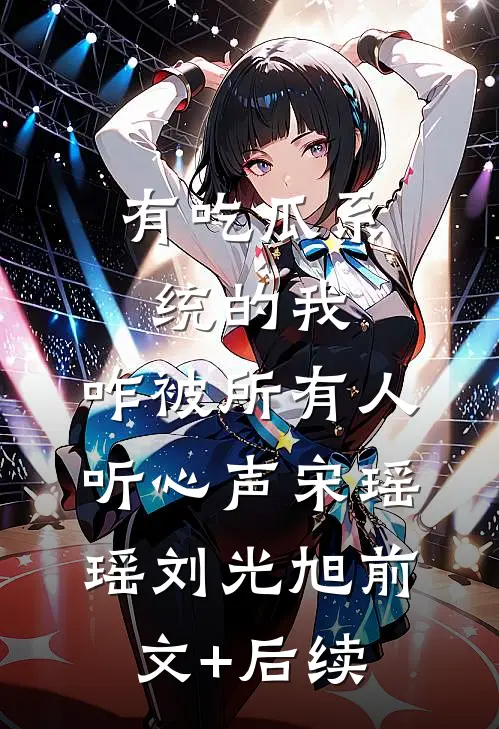 有吃瓜系统的我，咋被所有人听心声宋瑶瑶刘光旭前文+后续
